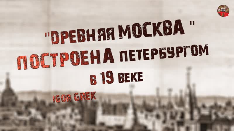 275, Древняя Москва построена Петербургом в 19 веке, IGOR