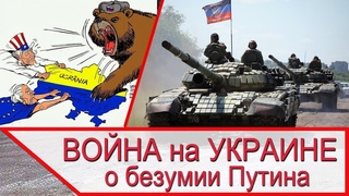 Война на Украине - БЕЗУМИЕ ПУТИНА