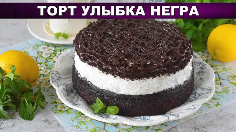 КАК ПРИГОТОВИТЬ ТОРТ УЛЫБКА НЕГРА Вкусный, бисквитный, с