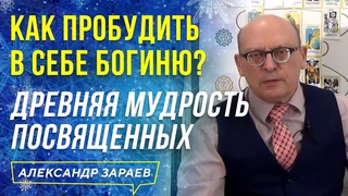 КАК ПРОБУДИТЬ В СЕБЕ БОГИНЮ ДРЕВНЯЯ МУДРОСТЬ ПОСВЯЩЕННЫХ.ФРАГМЕНТЫ ВЕБИНАРА АЛЕКСАНДРА ЗАРАЕВА 2021