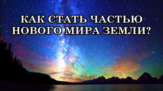 КАК СТАТЬ ЧАСТЬЮ НОВОГО МИРА ЗЕМЛИ