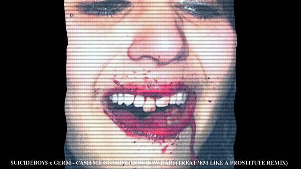 UICIDEBOY x GERM CASH ME OUSSIDE ( HOW BOW DAH) ( TREAT EM LIKE A PROSTITUTE