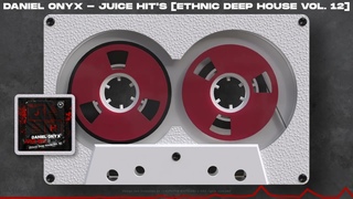 DANIEL ONYX - JUICE HIT’s [Ethnic Deep House Vol. 12]