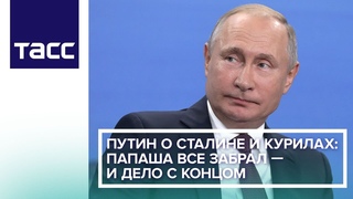 Путин о Сталине и Курилах: папаша все забрал — и дело с концом