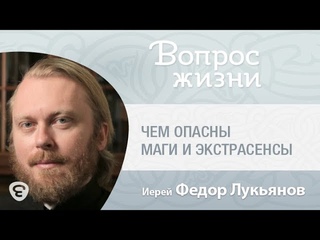 Чем опасны маги и экстрасенсы. Вопрос жизни с иер. Феодором Лукьяновым