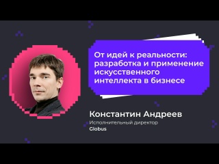 Разработка и применение искусственного интеллекта в бизнесе | Константин Андреев Globus