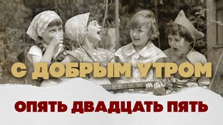 С ДОБРЫМ УТРОМ! ОПЯТЬ ДВАДЦАТЬ ПЯТЬ! - ДОБРЫЕ СОВЕТСКИЕ ПЕСНИ ИЗ КИНОФИЛЬМОВ