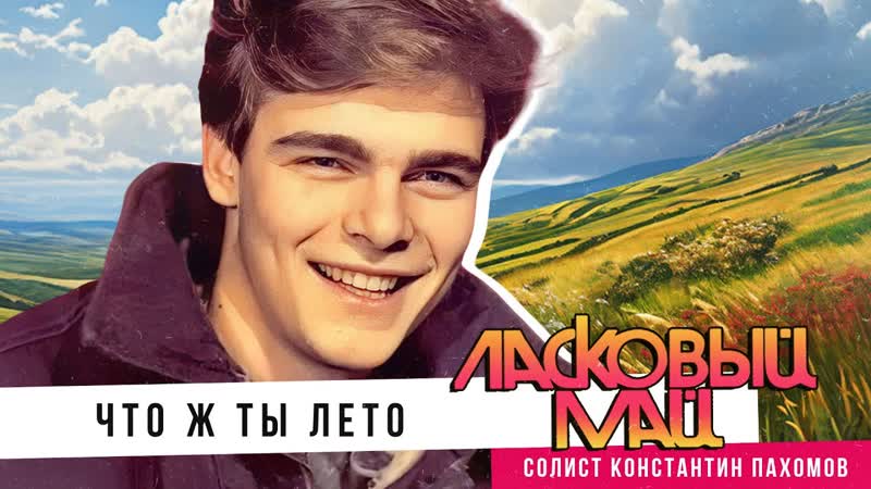 Ласковыи Маи (солист Константин Пахомов) Что ж ты