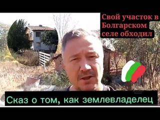 С чего начать, чтоб РАЙ создать Обход своего участка в селе Росеново,  Болгария!