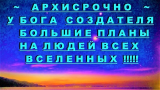 АрхиСРОЧНО У Бога большие планы на людей Всех вселенных !